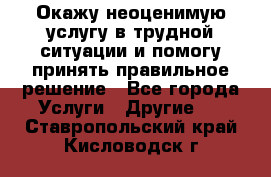 Окажу неоценимую услугу в трудной ситуации и помогу принять правильное решение - Все города Услуги » Другие   . Ставропольский край,Кисловодск г.